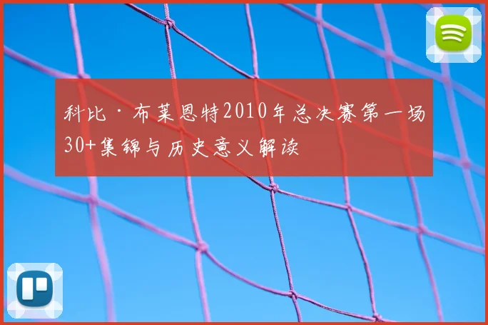 科比·布莱恩特2010年总决赛第一场30+集锦与历史意义解读