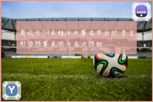 奥运会50米蛙泳决赛名单出炉 夺金形势预赛表现与名次预测