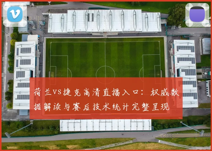 荷兰vs捷克高清直播入口：权威数据解读与赛后技术统计完整呈现