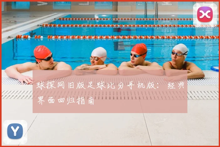 球探网旧版足球比分手机版:经典界面回归指南