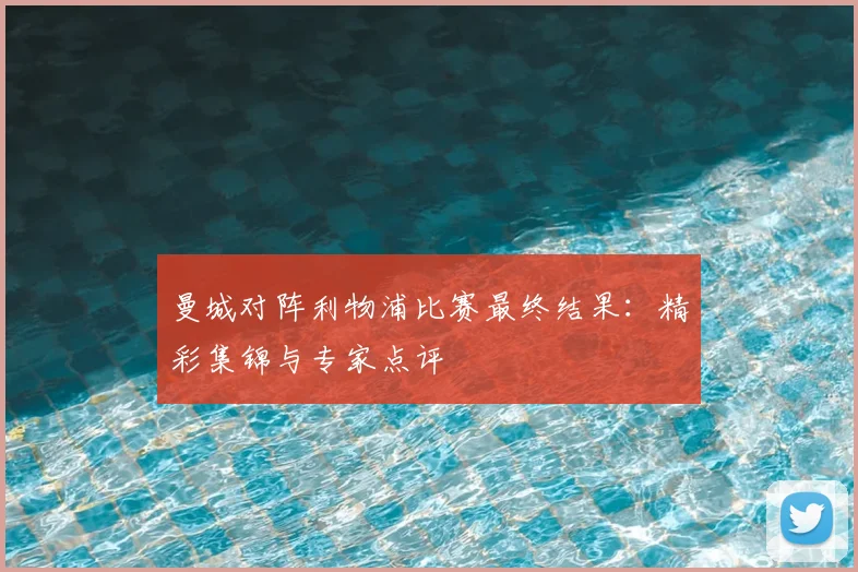 曼城对阵利物浦比赛最终结果:精彩集锦与专家点评