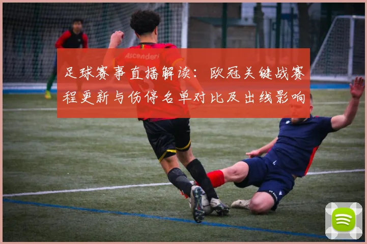 足球赛事直播解读：欧冠关键战赛程更新与伤停名单对比及出线影响