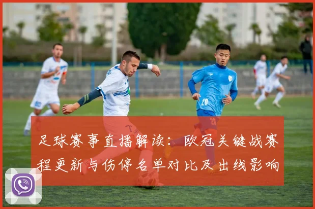 足球赛事直播解读：欧冠关键战赛程更新与伤停名单对比及出线影响