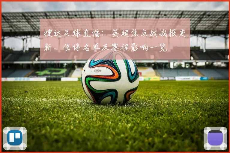 搜达足球直播：英超焦点战战报更新，伤停名单及赛程影响一览