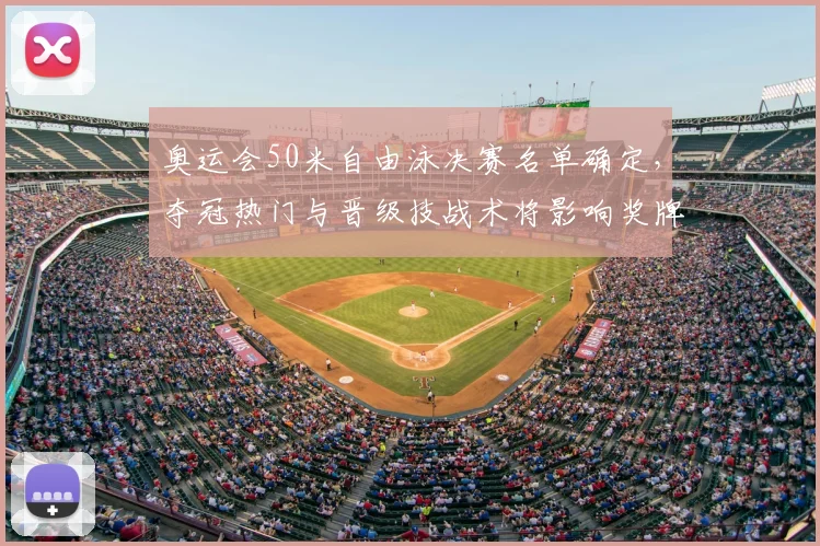 奥运会50米自由泳决赛名单确定，夺冠热门与晋级技战术将影响奖牌归属