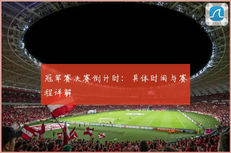 冠军赛决赛倒计时：具体时间与赛程详解
