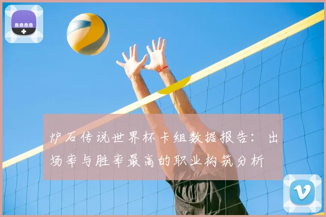 炉石传说世界杯卡组数据报告：出场率与胜率最高的职业构筑分析