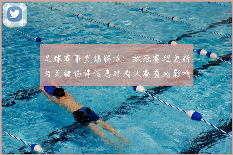 足球赛事直播解读：欧冠赛程更新与关键伤停信息对淘汰赛首轮影响