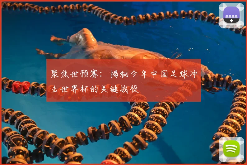 聚焦世预赛：揭秘今年中国足球冲击世界杯的关键战役