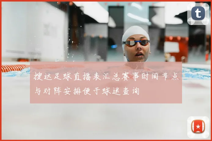 搜达足球直播表汇总赛事时间节点与对阵安排便于球迷查询