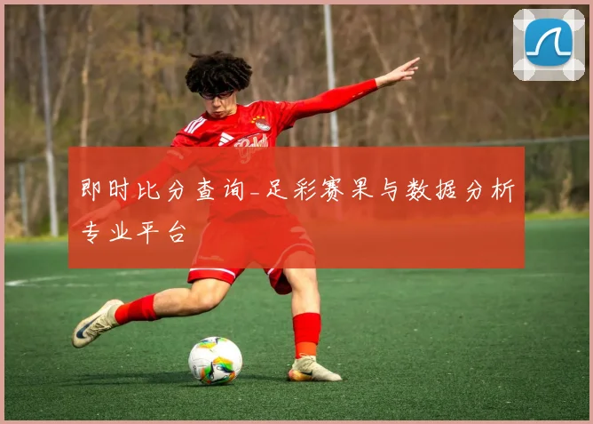 即时比分查询_足彩赛果与数据分析专业平台