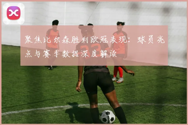 聚焦比尔森胜利欧冠表现：球员亮点与赛季数据深度解读