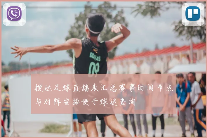 搜达足球直播表汇总赛事时间节点与对阵安排便于球迷查询