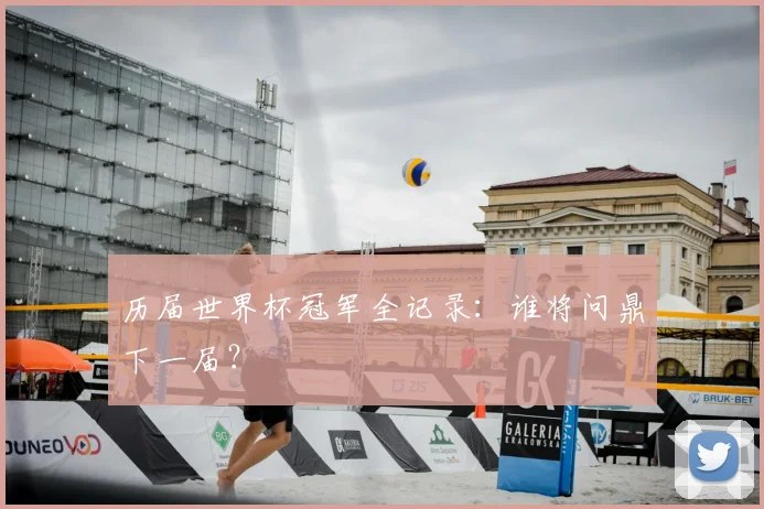 历届世界杯冠军全记录:谁将问鼎下一届?