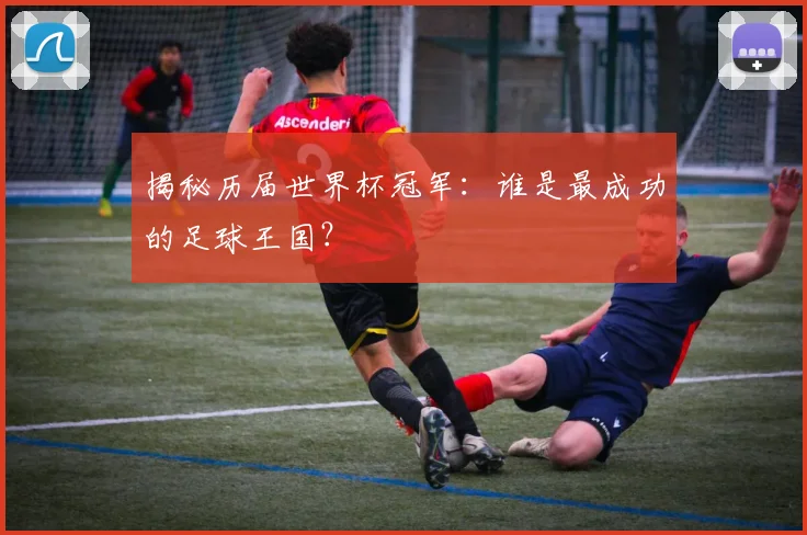 揭秘历届世界杯冠军：谁是最成功的足球王国？