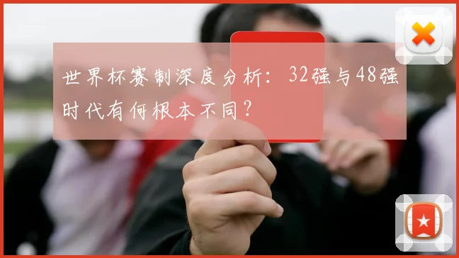 世界杯赛制深度分析：32强与48强时代有何根本不同？