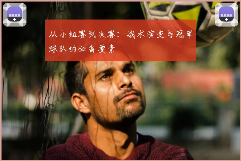 从小组赛到决赛：战术演变与冠军球队的必备要素