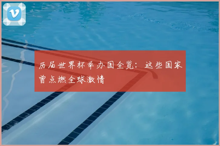 历届世界杯举办国全览：这些国家曾点燃全球激情