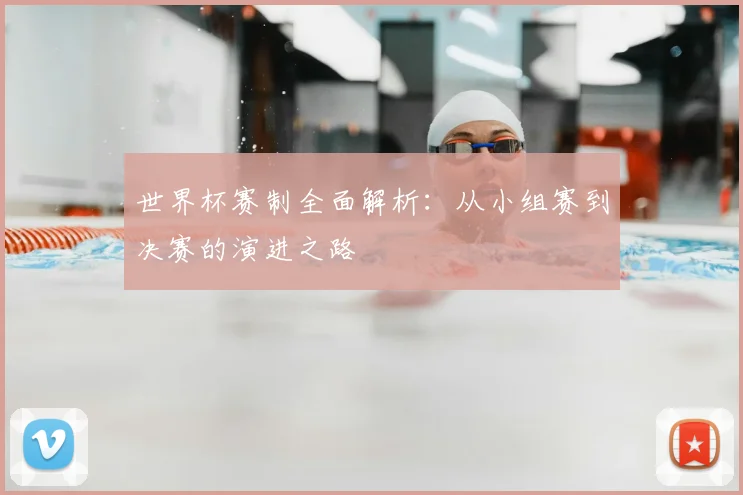 世界杯赛制全面解析：从小组赛到决赛的演进之路