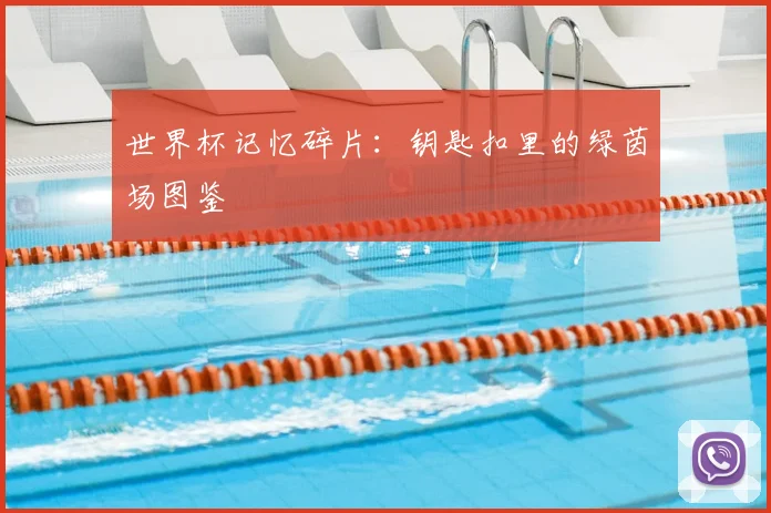 世界杯记忆碎片:钥匙扣里的绿茵场图鉴