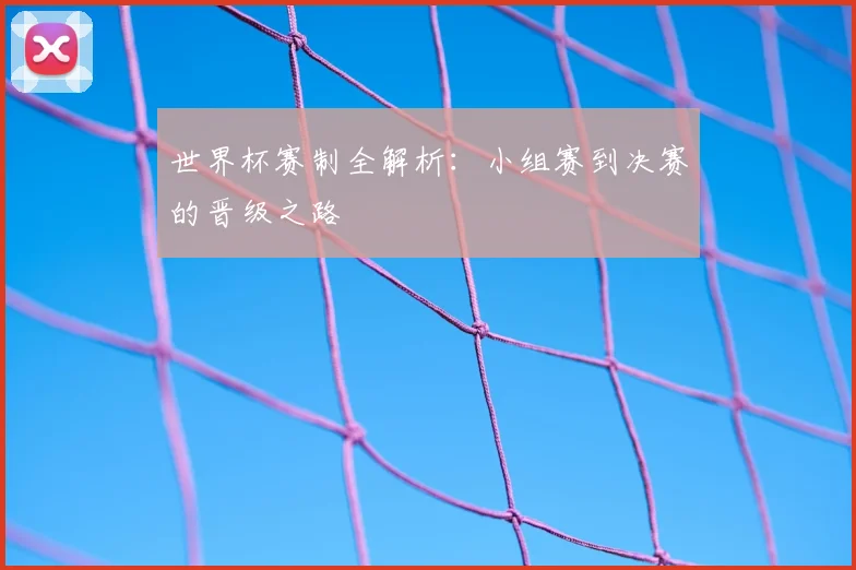 世界杯赛制全解析：小组赛到决赛的晋级之路