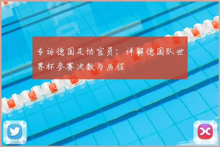 专访德国足协官员:详解德国队世界杯参赛次数与历程