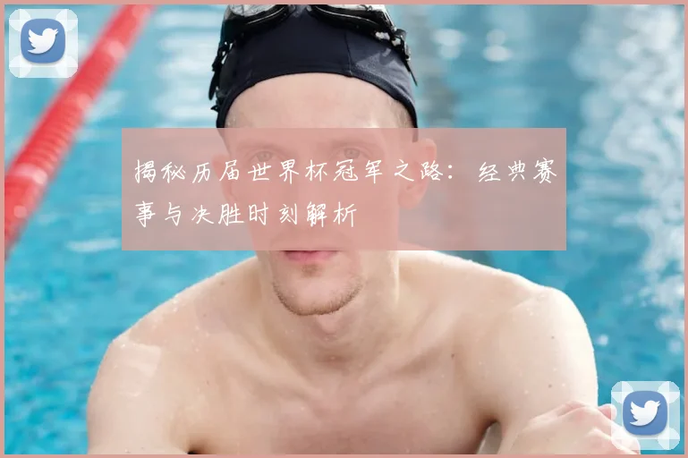 揭秘历届世界杯冠军之路：经典赛事与决胜时刻解析