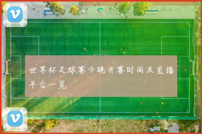 世界杯足球赛今晚开赛时间及直播平台一览