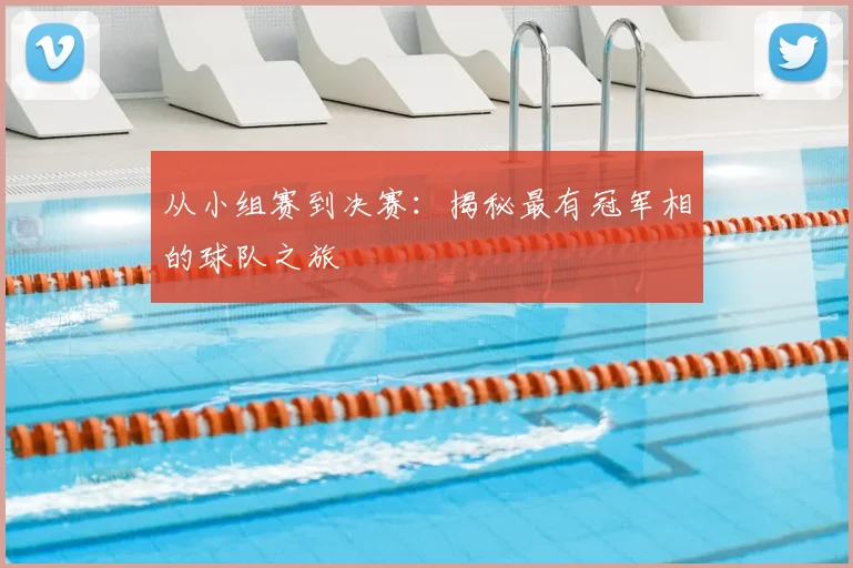 从小组赛到决赛：揭秘最有冠军相的球队之旅