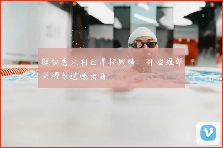 探秘意大利世界杯战绩:那些冠军荣耀与遗憾出局