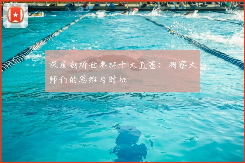 深度剖析世界杯十大直塞：洞察大师们的思维与时机