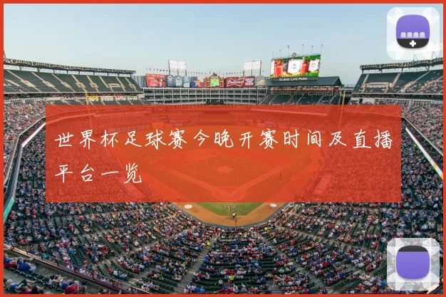 世界杯足球赛今晚开赛时间及直播平台一览